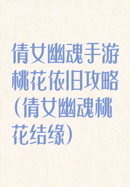 倩女幽魂手游桃花依旧攻略(倩女幽魂桃花结缘)