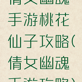 倩女幽魂手游桃花仙子攻略(倩女幽魂手游攻略)