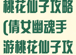 倩女幽魂手游桃花仙子攻略(倩女幽魂手游桃花仙子攻略大全)