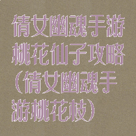 倩女幽魂手游桃花仙子攻略(倩女幽魂手游桃花枝)