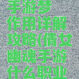 倩女幽魂手游梦魇作用详解攻略(倩女幽魂手游什么职业克制画魂)