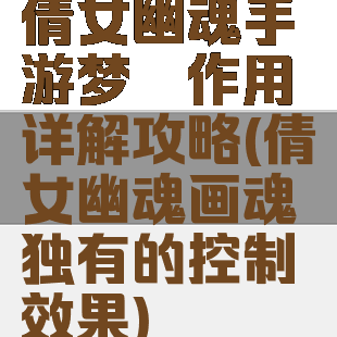 倩女幽魂手游梦魇作用详解攻略(倩女幽魂画魂独有的控制效果)