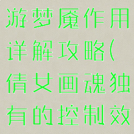 倩女幽魂手游梦魇作用详解攻略(倩女画魂独有的控制效果是什么)
