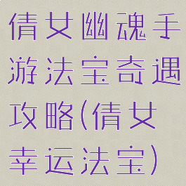 倩女幽魂手游法宝奇遇攻略(倩女幸运法宝)