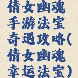 倩女幽魂手游法宝奇遇攻略(倩女幽魂幸运法宝)