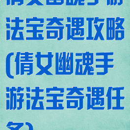 倩女幽魂手游法宝奇遇攻略(倩女幽魂手游法宝奇遇任务)