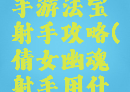 倩女幽魂手游法宝射手攻略(倩女幽魂射手用什么法宝)