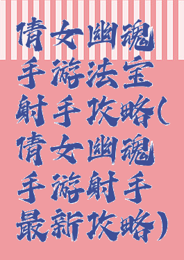 倩女幽魂手游法宝射手攻略(倩女幽魂手游射手最新攻略)