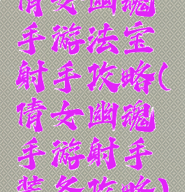 倩女幽魂手游法宝射手攻略(倩女幽魂手游射手装备攻略)