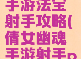 倩女幽魂手游法宝射手攻略(倩女幽魂手游射手pk攻略)