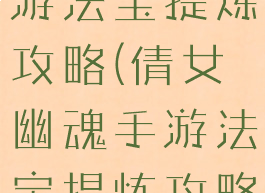 倩女幽魂手游法宝提炼攻略(倩女幽魂手游法宝提炼攻略图)