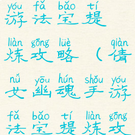 倩女幽魂手游法宝提炼攻略(倩女幽魂手游法宝提炼攻略视频)