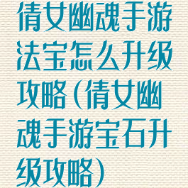 倩女幽魂手游法宝怎么升级攻略(倩女幽魂手游宝石升级攻略)