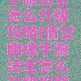 倩女幽魂手游法宝怎么升级攻略(倩女幽魂手游法宝怎么升级攻略图)