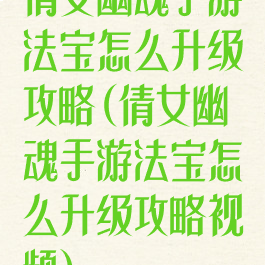 倩女幽魂手游法宝怎么升级攻略(倩女幽魂手游法宝怎么升级攻略视频)