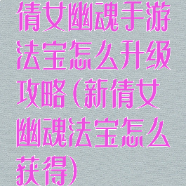 倩女幽魂手游法宝怎么升级攻略(新倩女幽魂法宝怎么获得)