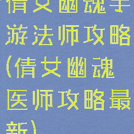 倩女幽魂手游法师攻略(倩女幽魂医师攻略最新)