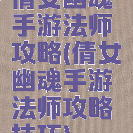 倩女幽魂手游法师攻略(倩女幽魂手游法师攻略技巧)