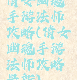 倩女幽魂手游法师攻略(倩女幽魂手游法师攻略最新)