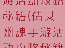 倩女幽魂手游活动攻略秘籍(倩女幽魂手游活动攻略秘籍怎么用)