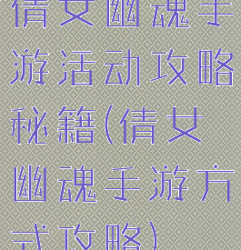 倩女幽魂手游活动攻略秘籍(倩女幽魂手游方式攻略)