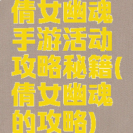 倩女幽魂手游活动攻略秘籍(倩女幽魂的攻略)