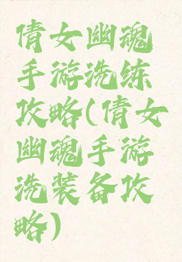 倩女幽魂手游洗练攻略(倩女幽魂手游洗装备攻略)