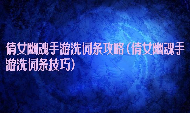 倩女幽魂手游洗词条攻略(倩女幽魂手游洗词条技巧)