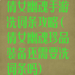 倩女幽魂手游洗词条攻略(倩女幽魂珍品装备还需要洗词条吗)