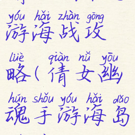 倩女幽魂手游海战攻略(倩女幽魂手游海岛奇遇)