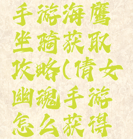 倩女幽魂手游海鹰坐骑获取攻略(倩女幽魂手游怎么获得坐骑)