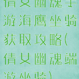 倩女幽魂手游海鹰坐骑获取攻略(倩女幽魂端游坐骑)