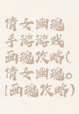 倩女幽魂手游游戏画魂攻略(倩女幽魂ol画魂攻略)
