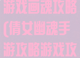 倩女幽魂手游游戏画魂攻略(倩女幽魂手游攻略游戏攻略)