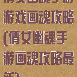 倩女幽魂手游游戏画魂攻略(倩女幽魂手游画魂攻略最新)