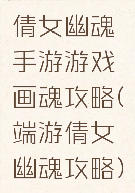 倩女幽魂手游游戏画魂攻略(端游倩女幽魂攻略)