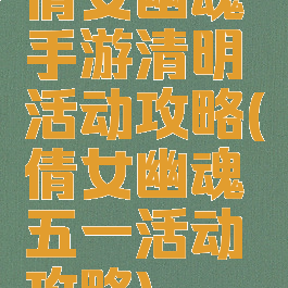 倩女幽魂手游清明活动攻略(倩女幽魂五一活动攻略)