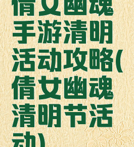 倩女幽魂手游清明活动攻略(倩女幽魂清明节活动)