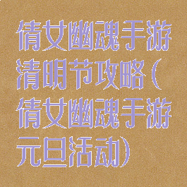 倩女幽魂手游清明节攻略(倩女幽魂手游元旦活动)