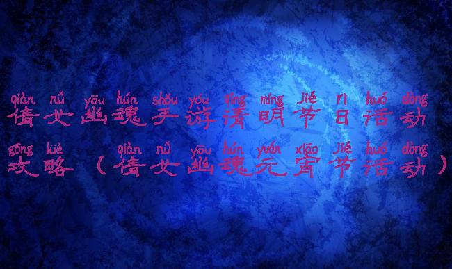 倩女幽魂手游清明节日活动攻略(倩女幽魂元宵节活动)