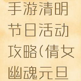 倩女幽魂手游清明节日活动攻略(倩女幽魂元旦活动)