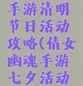 倩女幽魂手游清明节日活动攻略(倩女幽魂手游七夕活动攻略)