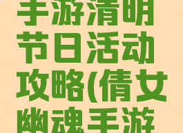 倩女幽魂手游清明节日活动攻略(倩女幽魂手游元旦活动)