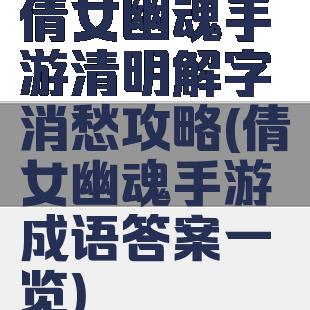 倩女幽魂手游清明解字消愁攻略(倩女幽魂手游成语答案一览)