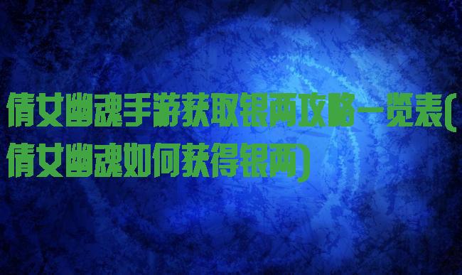 倩女幽魂手游获取银两攻略一览表(倩女幽魂如何获得银两)