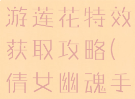 倩女幽魂手游莲花特效获取攻略(倩女幽魂手游荷花)