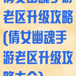 倩女幽魂手游老区升级攻略(倩女幽魂手游老区升级攻略大全)