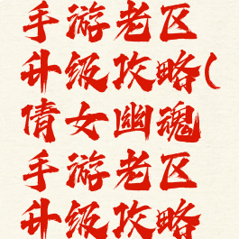 倩女幽魂手游老区升级攻略(倩女幽魂手游老区升级攻略最新)