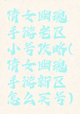 倩女幽魂手游老区小号攻略(倩女幽魂手游新区怎么买号)