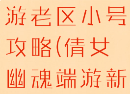 倩女幽魂手游老区小号攻略(倩女幽魂端游新区攻略)